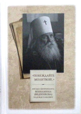 "Побеждайте молитвой!...": письма митрополита Вениамина (Федченкова)