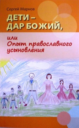 Дети - дар Божий или Опыт православного усыновления. Сергей Марнов