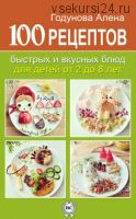 100 рецептов быстрых и вкусных блюд для детей от 2 до 8 лет (Алена Годунова)