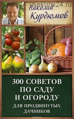300 советов по саду и огороду для продвинутых дачников (Николай Курдюмов)