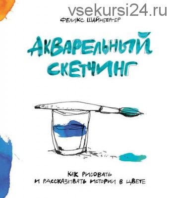 Акварельный скетчинг. Как рисовать и рассказывать истории в цвете (Феликс Шайнбергер)