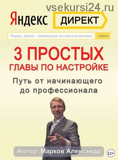 Яндекс.Директ. 3 простых главы по настройке. Путь от начинающего до профессионала (Александр Марков)
