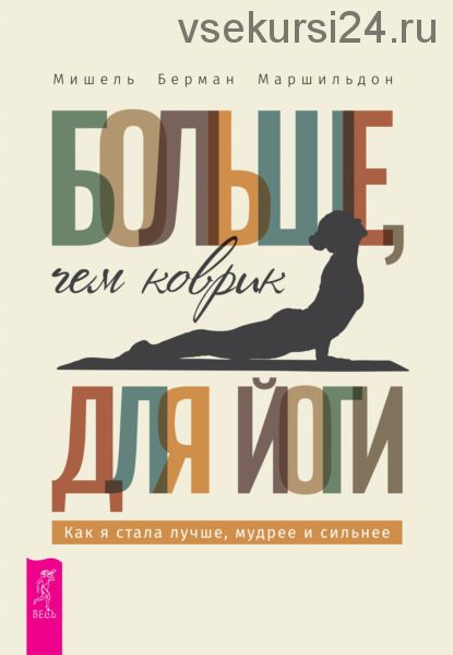 Больше, чем коврик для йоги: как я стала лучше, мудрее и сильнее (Мишель Берман Маршильдон)