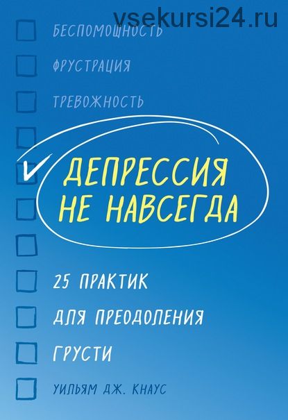 Депрессия не навсегда. 25 практик для преодоления грусти (Уильям Дж. Кнаус)