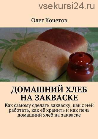 Домашний хлеб на закваске (Олег Кочетов)