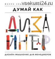 Думай как дизайнер. Дизайн-мышление для менеджеров (Жанна Лидтка, Тим Огилви)