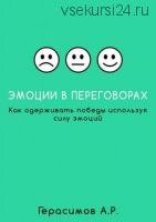 Эмоции в переговорах. Как одерживать победы используя силу эмоций (Александр Герасимов)