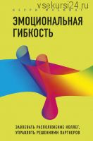 Эмоциональная гибкость. Завоевать расположение коллег, управлять решениями (Керри Флеминг)