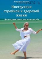 Инструкция стройной и здоровой жизни. Настольная книга для женщин 45+ (Антонина Тонева)