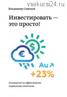Инвестировать – это просто. Руководство по эффективному управлению капиталом (Владимир Савенок)