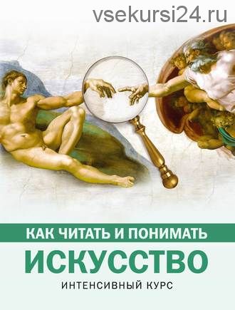 Как читать и понимать искусство. Интенсивный курс (Наталья Кортунова)