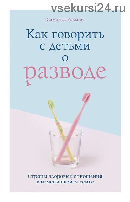 Как говорить с детьми о разводе. Строим здоровые отношения в изменившейся семье (Саманта Родман)