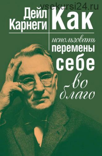 Как использовать перемены себе во благо (Дейл Карнеги)