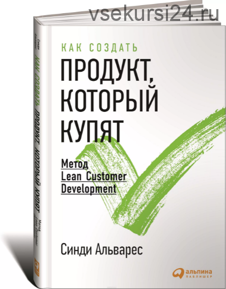 Как создать продукт, который купят: Метод Lean Customer Development (Синди Альварес)