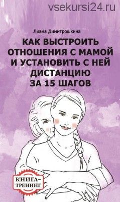 Как выстроить отношения с мамой и установить с ней дистанцию за 15 шагов (Лиана Димитрошкина)