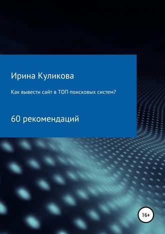 Как вывести сайт в топ поисковых систем? 60 рекомендаций (Ирина Куликова)