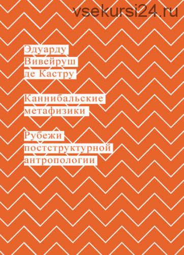 Каннибальские метафизики. Рубежи постструктурной антропологии (Эдуарду Вивейруш де Кастру)