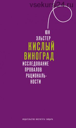 Кислый виноград. Исследование провалов рациональности (Юн Эльстер)