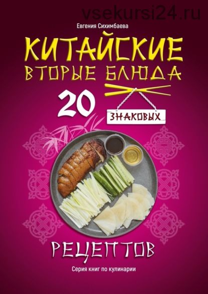 Китайские вторые блюда: 20 знаковых рецептов (Евгения Сихимбаева)