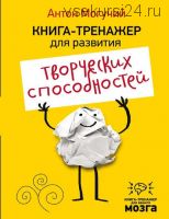 Книга-тренажер для развития творческих способностей (Антон Могучий)