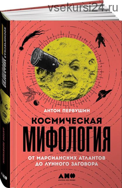 Космическая мифология. От марсианских атлантов до лунного заговора (Антон Первушин)