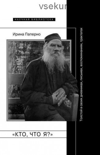 «Кто, что я?» Толстой в своих дневниках, письмах, воспоминаниях, трактатах (Ирина Паперно)