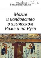 Магия и колдовство в языческом Риме и на Руси (Виталий Шурыгин)