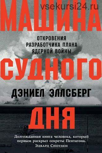 Машина Судного дня. Откровения разработчика плана ядерной войны (Дэниел Эллсберг)