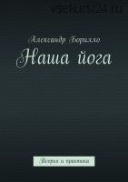 Наша йога. Теория и практика (Александр Борилло)