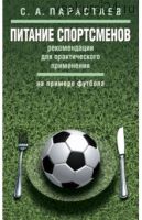 Питание спортсменов. Рекомендации для практического применения на примере футбола (Сергей Парастаев)
