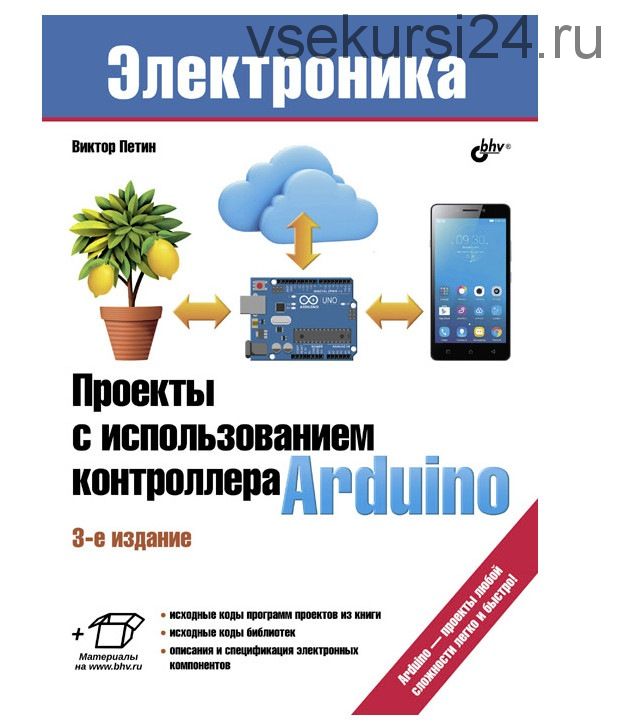 Проекты с использованием контроллера Arduino, 3-е издание, 2019 (Виктор Петин)