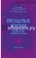 Прошлые жизни. Как открыть тайну прошлых жизней и преобразить настоящее (Файф Аташа)