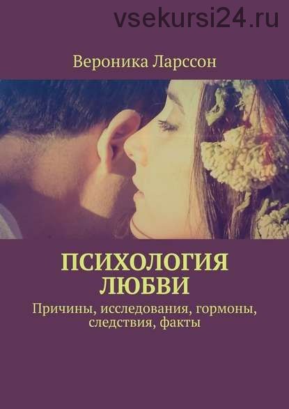 Психология любви. Причины, исследования, гормоны, следствия, факты (Вероника Ларссон)