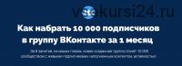 Как набрать 10 000 подписчиков в группу ВКонтакте за 1 месяц (Антон Михайлов, Роман Шарафутдинов)