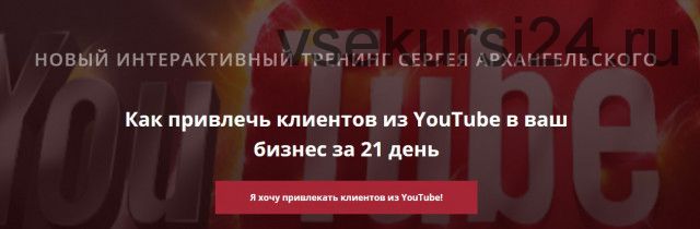 Как привлечь клиентов из YouTube в ваш бизнес за 21 день (Сергей Архангельский)