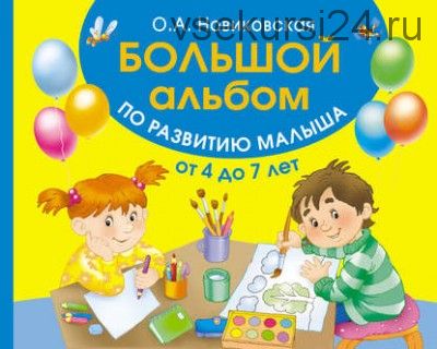Большой альбом по развитию малыша от 4 до 7 лет (Ольга Новиковская)
