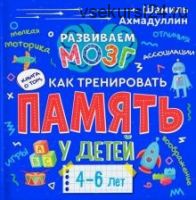 Книга о том, как тренировать память у детей 4-6 лет. Учебно-практическое пособие (Шамиль Ахмадуллин)