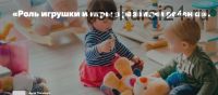 Роль игрушки и игры в развитии ребёнка (Светлана Филатова)
