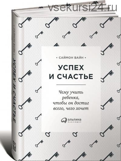 Успех и счастье. Чему учить ребенка, чтобы он достиг всего, чего хочет, 2018 (Саймон Вайн)