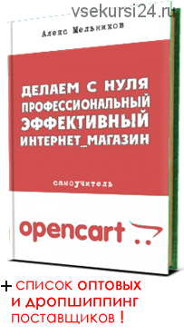 Делаем с нуля профессиональный эффективный интернет-магазин на OpenCart (Алекс Мельников)