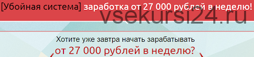 Убойная система заработка от 27 000 рублей в неделю, 2014