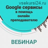 Google сервисы в помощь онлайн преподавателю (Алена Кихай)