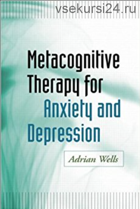Метакогнитивная терапия тревожности и депрессии (Эдриан Уэллс)