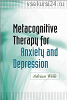 Метакогнитивная терапия тревожности и депрессии (Эдриан Уэллс)