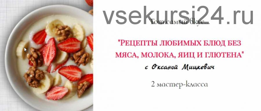 Рецепты любимых блюд без мяса, молока, яиц и глютена, 2 мастер-класса (Оксана Мицкевич)