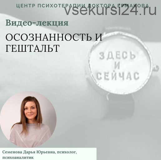 [Центр психотерапии доктора Ермакова] Осознанность и гештальт (Дарья Семенова)