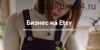 Бизнес на Etsy Практическое руководство по работе с Etsy-магазином (Анна Устюгова)
