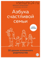 Азбука счастливой семьи. 30 уроков осознанного родительства (Диана Машкова)