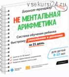 Блокнот-тренажёр. Не Ментальная арифметика. Система обучения ребенка быстрому умножению и делению за 21 день (7-11 лет) (Шамиль Ахмадуллин)