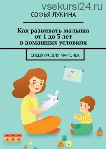 Как развивать малыша от 1 до 3 лет в домашних условиях (Софья Лукина)